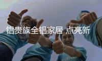 铝贵族全铝家居 点亮新春梦想