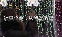 锁具企业
：从终端做起 建立健全的终端服务