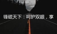 锋磁天下	：呵护双眼，享受健康光环境
！