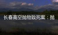 长春高空抛物致死案：抛砖男子被最高法核准死刑�
，立即执行