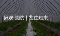 镜观·领航｜鉴往知来
，向史而新