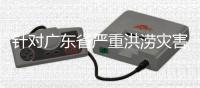 针对广东省严重洪涝灾害，国家四级救灾应急响应启动