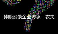 钟睒睒谈企业传承：农夫山泉永远属于中国
