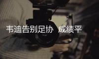 韦迪告别足协  成绩平庸但评价甚佳