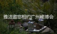 雅洁邀您相约广州建博会
，一同解锁五金流量密码