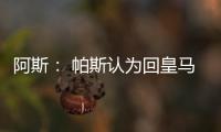 阿斯�： 帕斯认为回皇马机会有限，但这不是拒绝回归而是暂缓回归