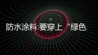防水涂料:要穿上“绿色外衣” 要练就“健康身体”