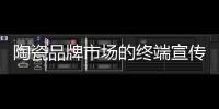 陶瓷品牌市场的终端宣传推广还得有勇有谋