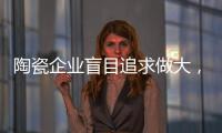陶瓷企业盲目追求做大，小心“虚胖”垮掉！