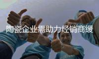 陶瓷企业需助力经销商缓解库存压力