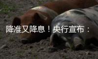 降准又降息！央行宣布	：将下调个人住房公积金贷款利率0.25个百分点