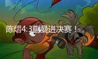 陈熠4:3蒯曼进决赛！全程低调
，大谈运气展情商，提决赛姿态很低
