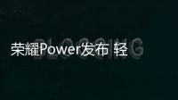荣耀Power发布 轻户外定位八千续航十面抗摔