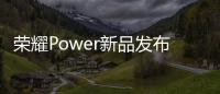 荣耀Power新品发布会4月15日举办	：轻装全能，破界而生