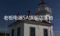 老板电器5A旗舰店落地
：一切为了打动消费者