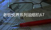 老板悦界系列油烟机67A3
：无烟厨房新选择，健康环保很加分