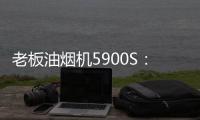 老板油烟机5900S

	：“厨房小北”，给你恰如其分的守护!
