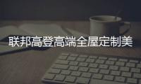 联邦高登高端全屋定制美好家居
，重塑生活新篇章