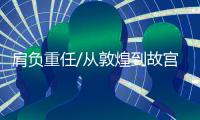 肩负重任/从敦煌到故宫 不变的初心与敬畏