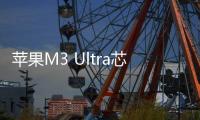 苹果M3 Ultra芯片CPU跑分现身 对比M4 Max无明显优势