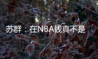 苏群：在NBA钱真不是钱 布克在太阳打得那样&但还签下2年1.4亿