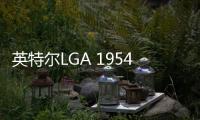 英特尔LGA 1954现身海关清单 下一代Nova Lake
