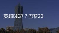 英超BIG7
？巴黎2025年将对阵6支不同的英超球队