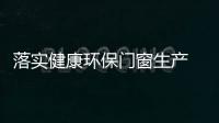 落实健康环保门窗生产 用口碑赢得消费者的信任
