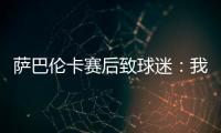 萨巴伦卡赛后致球迷：我觉得今天你们站在我这边了�，对吧
？