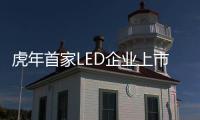 虎年首家LED企业上市!还有20家在IPO?或将突破100家?