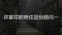 许家印拒绝任足协顾问一职
：对其他俱乐部不公平