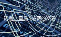 记者�：皇马与A费的交易尽管未最终敲定
，但比任何时候都接近达成