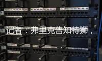 记者：弗里克告知特狮	，霍安