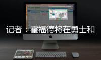 记者：霍福德将在勇士和掘金之间二选一，他可能成为瓦兰替代者
