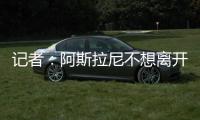 记者
：阿斯拉尼不想离开意大利	，他拒绝了所有国外俱乐部报价