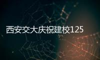 西安交大庆祝建校125周年 校长：大学应了解社会发展之需