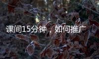 课间15分钟，如何推广开？