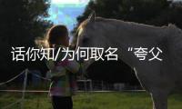话你知/为何取名“夸父”？