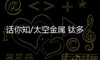 话你知/太空金属 钛多优点