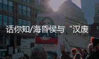 话你知/海昏侯与“汉废帝”刘贺