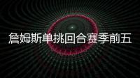 詹姆斯单挑回合赛季前五！库里不在前十！