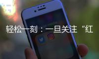 轻松一刻：一旦关注“红爷事件”，脑子就被定型了