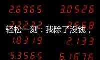 轻松一刻	：我除了没钱，其他也都挺不好的