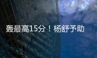 轰最高15分�！杨舒予助女篮复仇澳洲 她是宫鲁鸣放弃李梦的底气