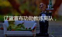 辽篮宣布功勋教练离队	，杨鸣又少了一个得力助手�	，赵继伟含泪不舍