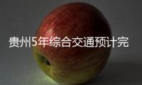 贵州5年综合交通预计完成投资8873亿元