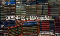 这些诉讼，因AI而起