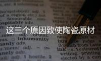 这三个原因致使陶瓷原材料涨价