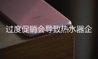 过度促销会导致热水器企业发展难突破