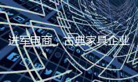 进军电商	，古典家具企业亟需规范管理